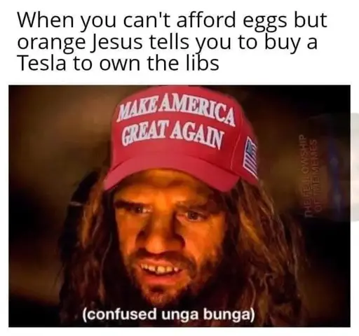 Caveman template meme, titled "when you can't afford eggs but orange Jesus tells you to buy a Tesla to own the libs". The picture is of a caveman (I think from a museum exhibit?) wearing a red MAGA hat, captioned "(confused unga bunga)"