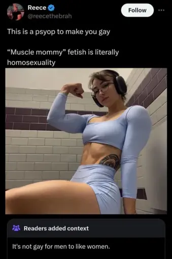Tweet with a picture of a very fit feminine person: This is a psyop to make you gay “Muscle mommy” fetish is literally homosexuality. Readers added context: It's not gay for men to like women.